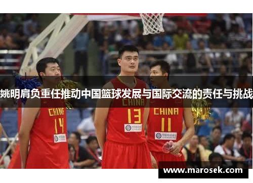姚明肩负重任推动中国篮球发展与国际交流的责任与挑战