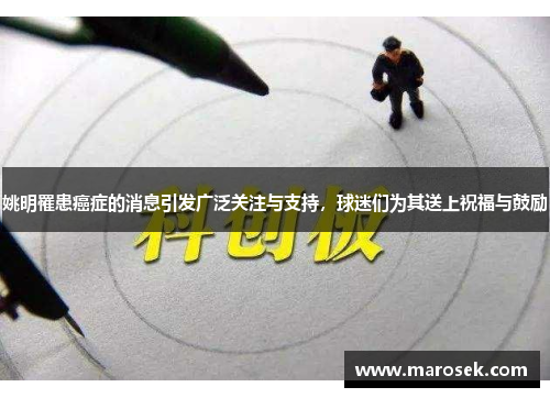 姚明罹患癌症的消息引发广泛关注与支持，球迷们为其送上祝福与鼓励