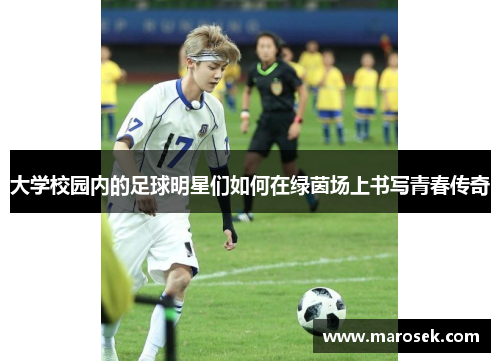 大学校园内的足球明星们如何在绿茵场上书写青春传奇
