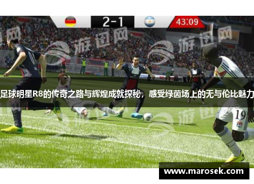 足球明星R8的传奇之路与辉煌成就探秘，感受绿茵场上的无与伦比魅力