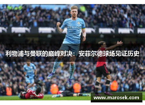 利物浦与曼联的巅峰对决：安菲尔德球场见证历史