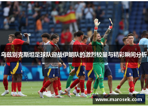 乌兹别克斯坦足球队迎战伊朗队的激烈较量与精彩瞬间分析