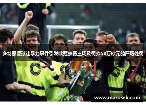 多特蒙德球迷暴力事件引发欧冠禁赛三场及罚款50万欧元的严厉处罚